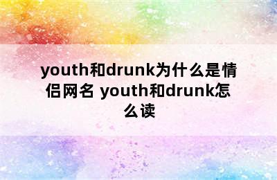 youth和drunk为什么是情侣网名 youth和drunk怎么读